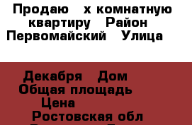 Продаю 3-х комнатную квартиру › Район ­ Первомайский › Улица ­ 12 Декабря › Дом ­ 53 › Общая площадь ­ 59 › Цена ­ 2 700 000 - Ростовская обл., Ростов-на-Дону г. Недвижимость » Квартиры продажа   . Ростовская обл.,Ростов-на-Дону г.